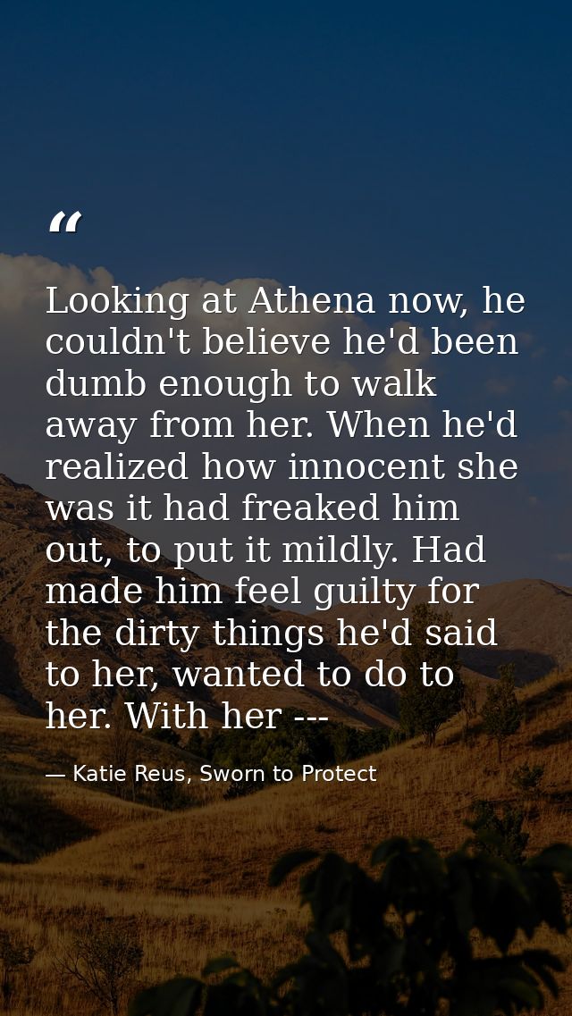 Looking at Athena now, he couldn't believe he'd been dumb enough to walk away from her. When he'd realized how innocent  — Katie Reus, Sworn to Protect