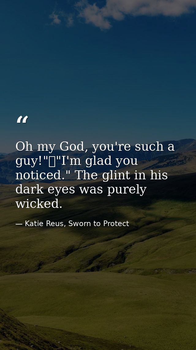 Oh my God, you're such a guy!"	"I'm glad you noticed." The glint in his dark eyes was purely wicked. — Katie Reus, Sworn to Protect