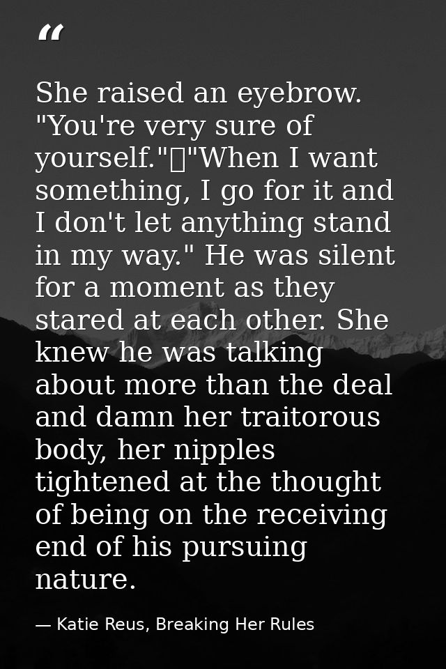 She raised an eyebrow. "You're very sure of yourself."	"When I want something, I go for it and I don't let anything stan — Katie Reus, Breaking Her Rules