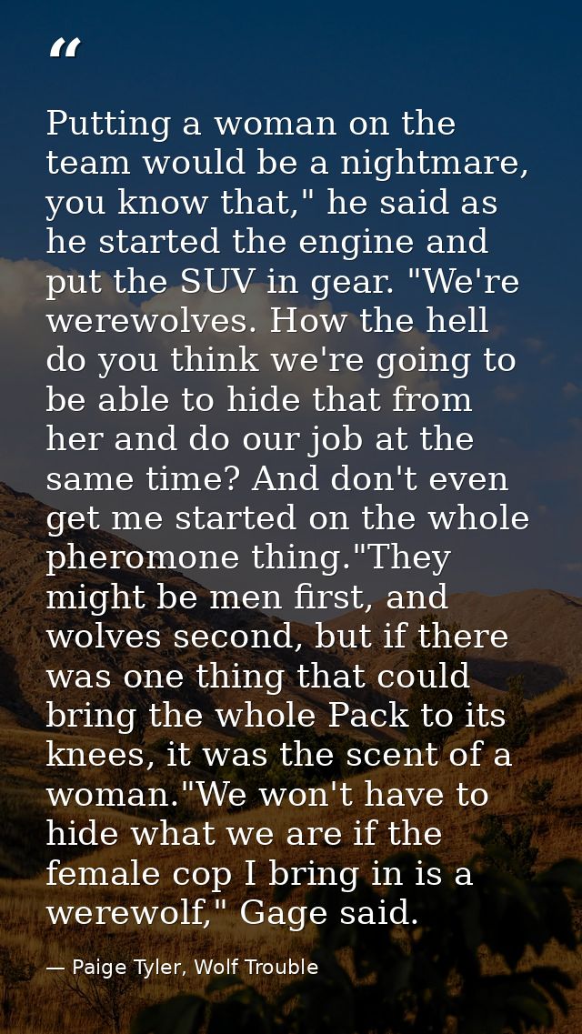 Putting a woman on the team would be a nightmare, you know that," he said as he started the engine and put the SUV in ge — Paige Tyler, Wolf Trouble