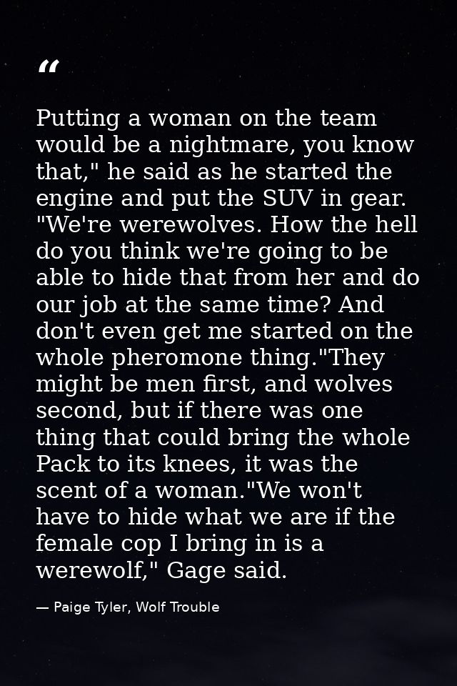 Putting a woman on the team would be a nightmare, you know that," he said as he started the engine and put the SUV in ge — Paige Tyler, Wolf Trouble