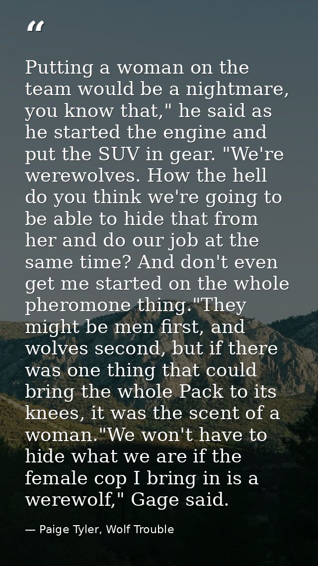 Putting a woman on the team would be a nightmare, you know that," he said as he started the engine and put the SUV in ge — Paige Tyler, Wolf Trouble