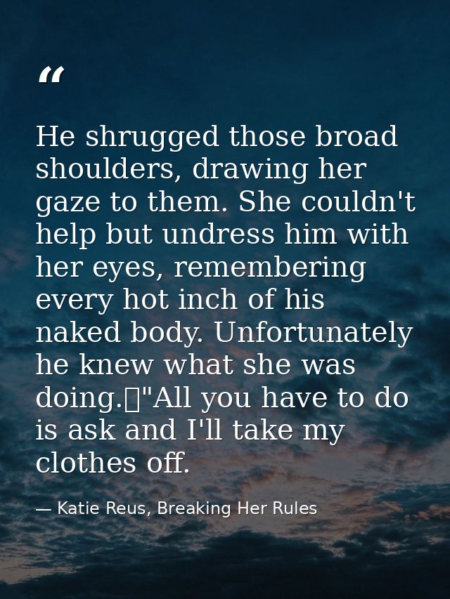 He shrugged those broad shoulders, drawing her gaze to them. She couldn't help but undress him with her eyes, rememberin — Katie Reus, Breaking Her Rules