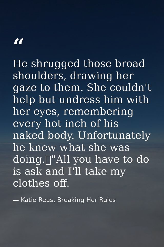 He shrugged those broad shoulders, drawing her gaze to them. She couldn't help but undress him with her eyes, rememberin — Katie Reus, Breaking Her Rules