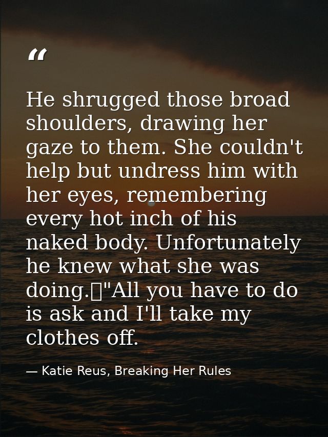 He shrugged those broad shoulders, drawing her gaze to them. She couldn't help but undress him with her eyes, rememberin — Katie Reus, Breaking Her Rules