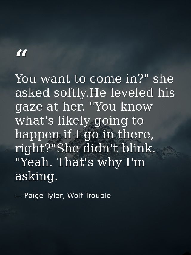 You want to come in?" she asked softly.He leveled his gaze at her. "You know what's likely going to happen if I go in th — Paige Tyler, Wolf Trouble