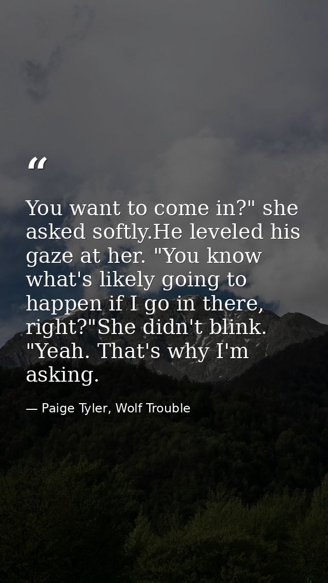 You want to come in?" she asked softly.He leveled his gaze at her. "You know what's likely going to happen if I go in th — Paige Tyler, Wolf Trouble