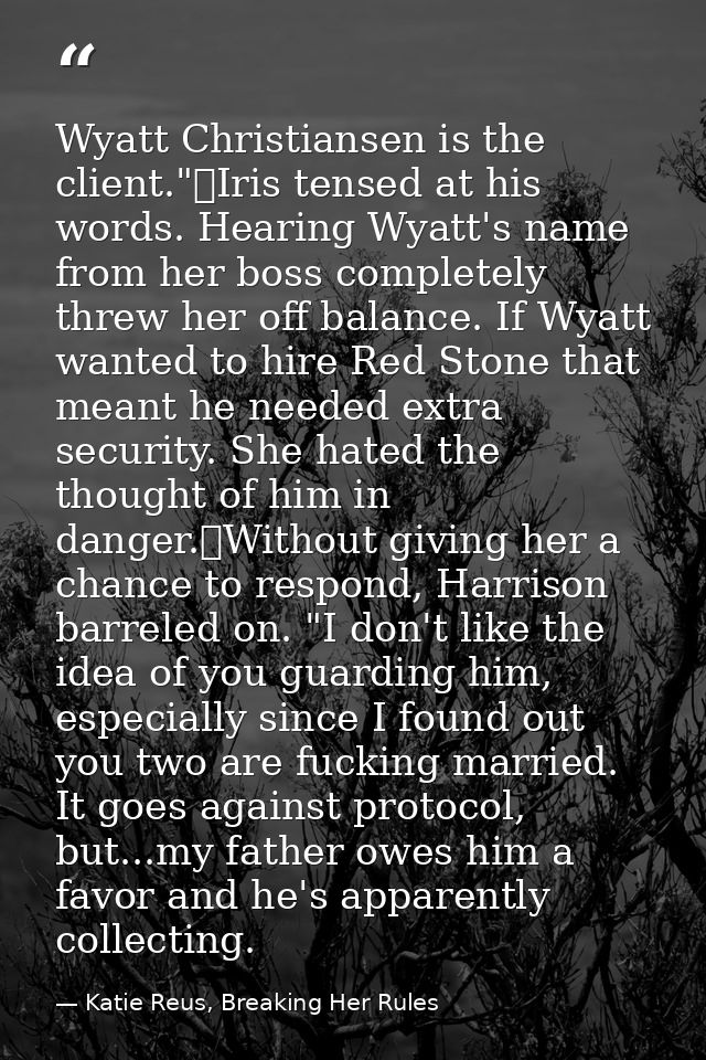 Wyatt Christiansen is the client."	Iris tensed at his words. Hearing Wyatt's name from her boss completely threw her off — Katie Reus, Breaking Her Rules