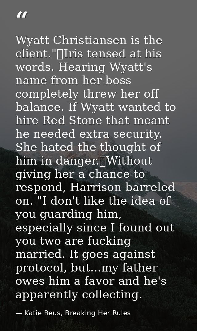 Wyatt Christiansen is the client."	Iris tensed at his words. Hearing Wyatt's name from her boss completely threw her off — Katie Reus, Breaking Her Rules