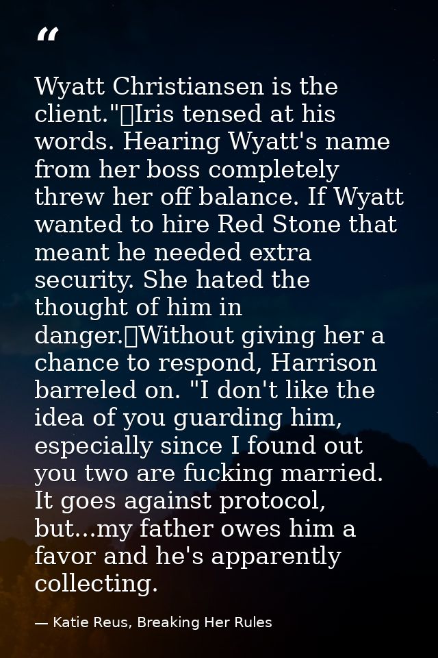 Wyatt Christiansen is the client."	Iris tensed at his words. Hearing Wyatt's name from her boss completely threw her off — Katie Reus, Breaking Her Rules