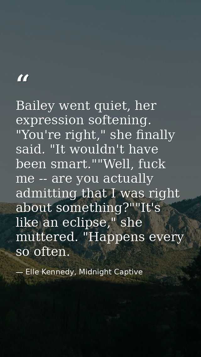 Bailey went quiet, her expression softening. "You're right," she finally said. "It wouldn't have been smart.""Well, fuck — Elle Kennedy, Midnight Captive