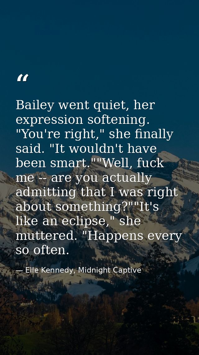 Bailey went quiet, her expression softening. "You're right," she finally said. "It wouldn't have been smart.""Well, fuck — Elle Kennedy, Midnight Captive