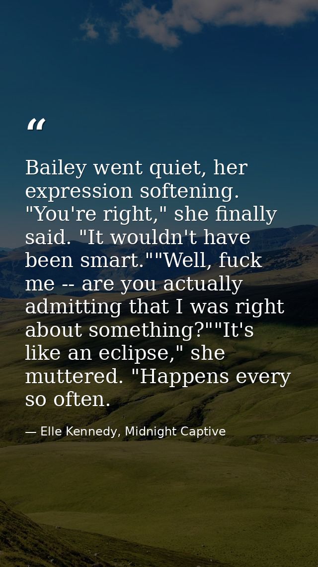 Bailey went quiet, her expression softening. "You're right," she finally said. "It wouldn't have been smart.""Well, fuck — Elle Kennedy, Midnight Captive