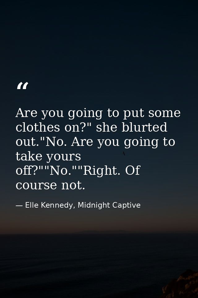 Are you going to put some clothes on?" she blurted out."No. Are you going to take yours off?""No.""Right. Of course not. — Elle Kennedy, Midnight Captive