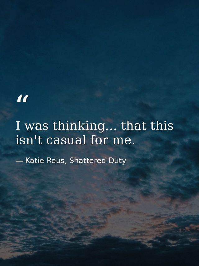 I was thinking... that this isn't casual for me. — Katie Reus, Shattered Duty