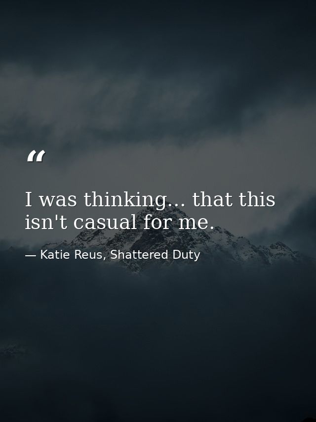 I was thinking... that this isn't casual for me. — Katie Reus, Shattered Duty