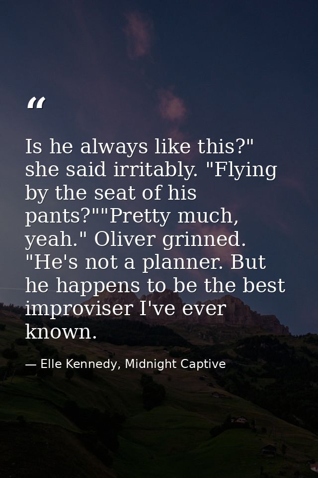 Is he always like this?" she said irritably. "Flying by the seat of his pants?""Pretty much, yeah." Oliver grinned. "He' — Elle Kennedy, Midnight Captive