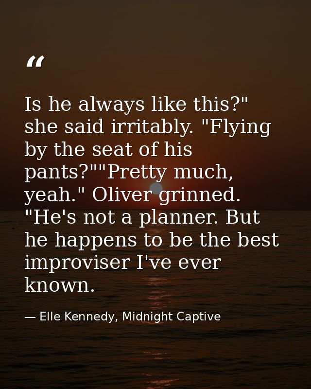 Is he always like this?" she said irritably. "Flying by the seat of his pants?""Pretty much, yeah." Oliver grinned. "He' — Elle Kennedy, Midnight Captive