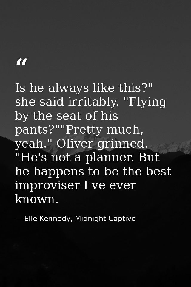 Is he always like this?" she said irritably. "Flying by the seat of his pants?""Pretty much, yeah." Oliver grinned. "He' — Elle Kennedy, Midnight Captive