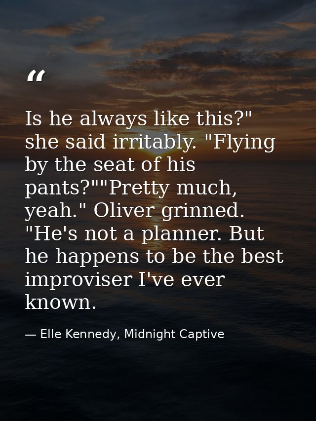 Is he always like this?" she said irritably. "Flying by the seat of his pants?""Pretty much, yeah." Oliver grinned. "He' — Elle Kennedy, Midnight Captive