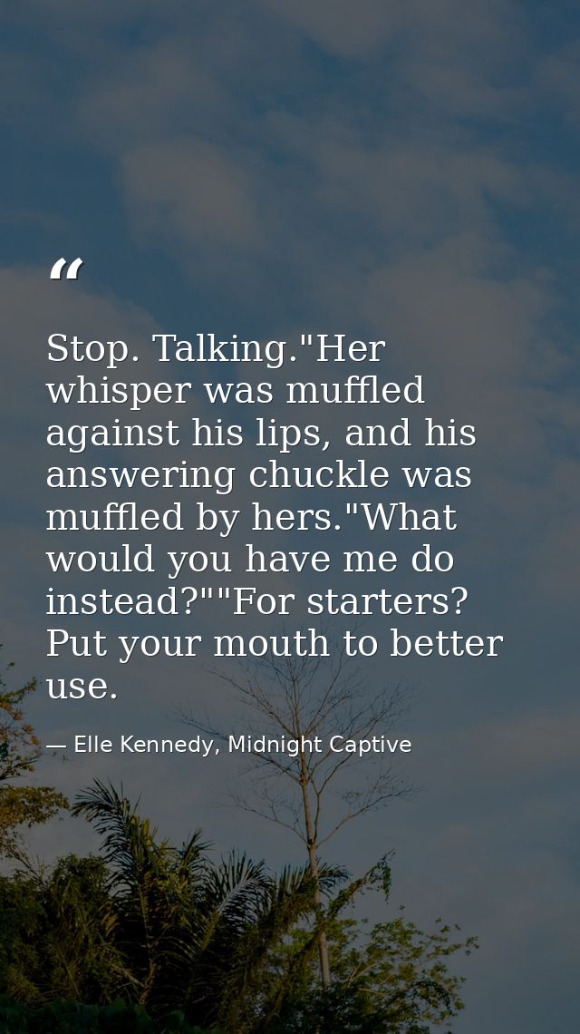 Stop. Talking."Her whisper was muffled against his lips, and his answering chuckle was muffled by hers."What would you h — Elle Kennedy, Midnight Captive
