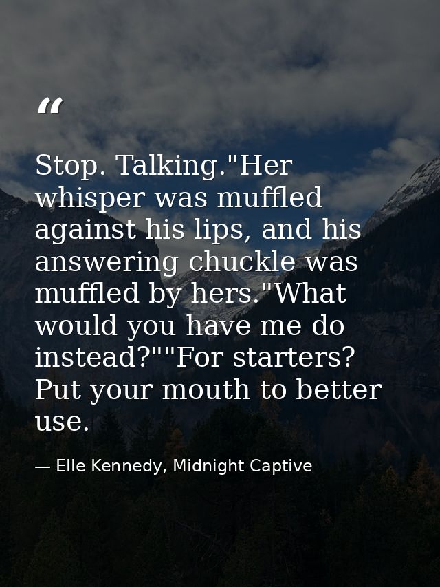 Stop. Talking."Her whisper was muffled against his lips, and his answering chuckle was muffled by hers."What would you h — Elle Kennedy, Midnight Captive