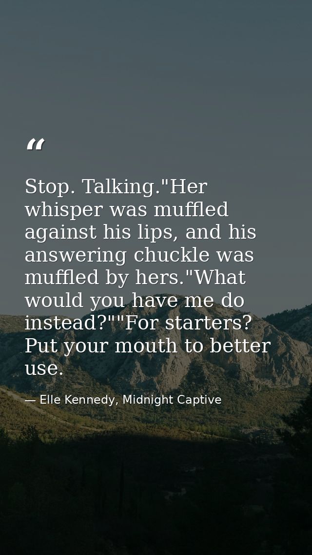 Stop. Talking."Her whisper was muffled against his lips, and his answering chuckle was muffled by hers."What would you h — Elle Kennedy, Midnight Captive
