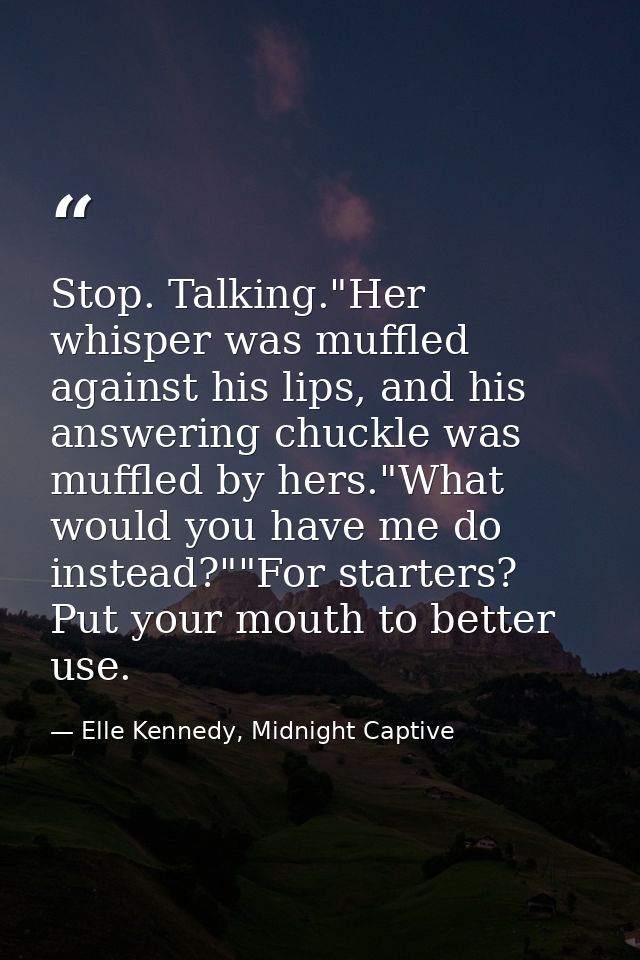 Stop. Talking."Her whisper was muffled against his lips, and his answering chuckle was muffled by hers."What would you h — Elle Kennedy, Midnight Captive