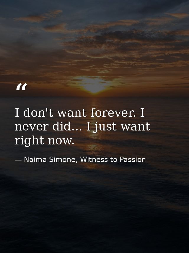 I don't want forever. I never did... I just want right now. — Naima Simone, Witness to Passion
