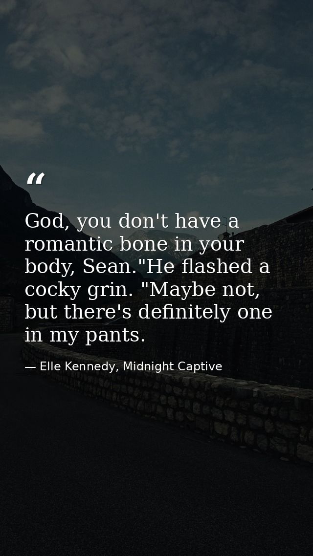 God, you don't have a romantic bone in your body, Sean."He flashed a cocky grin. "Maybe not, but there's definitely one  — Elle Kennedy, Midnight Captive