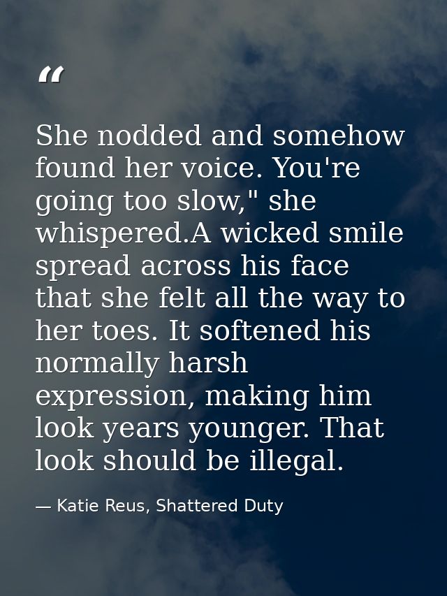 She nodded and somehow found her voice. You're going too slow," she whispered.A wicked smile spread across his face that — Katie Reus, Shattered Duty