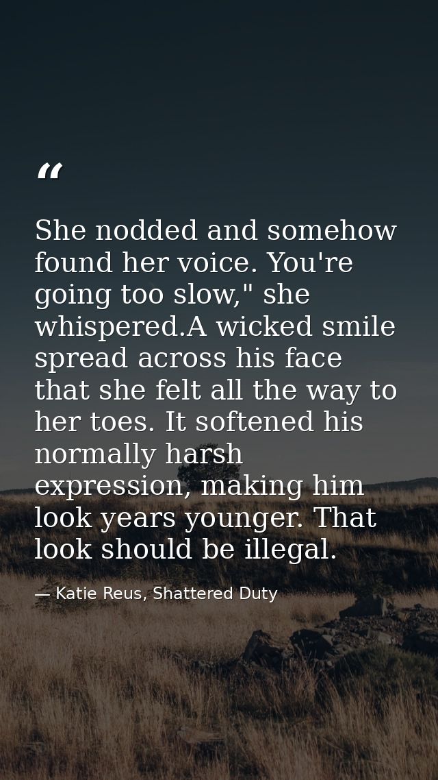 She nodded and somehow found her voice. You're going too slow," she whispered.A wicked smile spread across his face that — Katie Reus, Shattered Duty