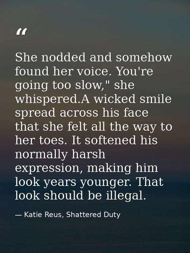 She nodded and somehow found her voice. You're going too slow," she whispered.A wicked smile spread across his face that — Katie Reus, Shattered Duty