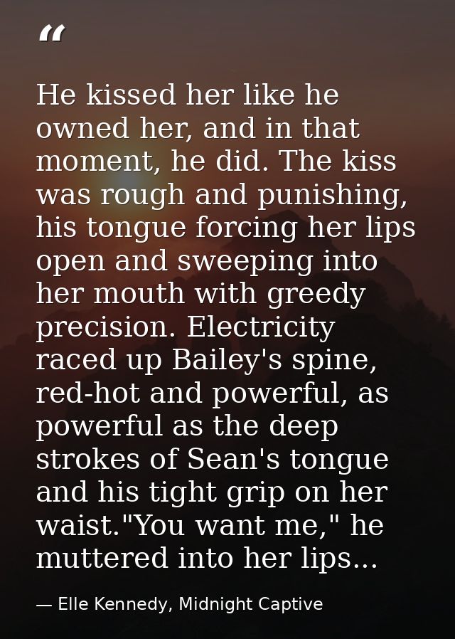 He kissed her like he owned her, and in that moment, he did. The kiss was rough and punishing, his tongue forcing her li — Elle Kennedy, Midnight Captive