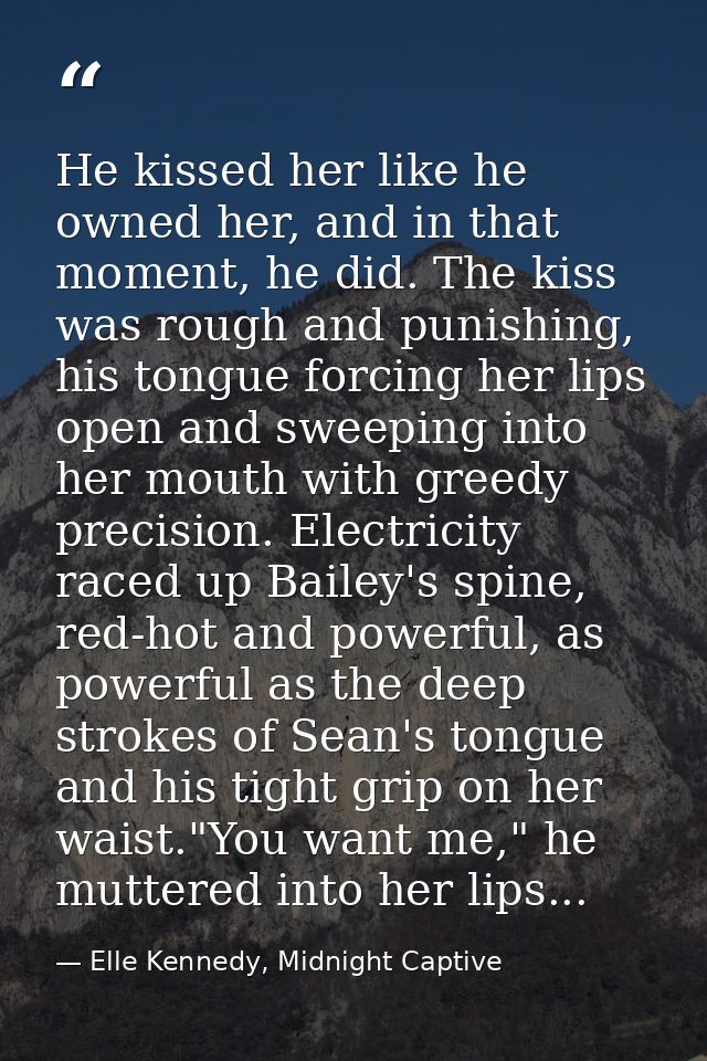 He kissed her like he owned her, and in that moment, he did. The kiss was rough and punishing, his tongue forcing her li — Elle Kennedy, Midnight Captive