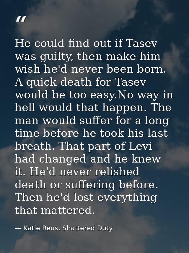 He could find out if Tasev was guilty, then make him wish he'd never been born. A quick death for Tasev would be too eas — Katie Reus, Shattered Duty