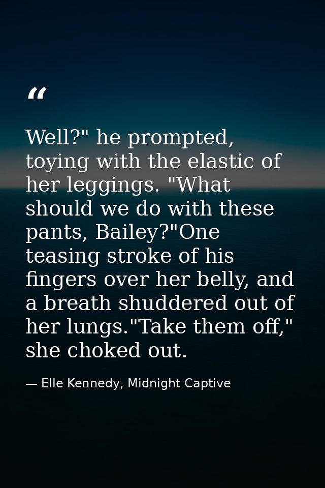 Well?" he prompted, toying with the elastic of her leggings. "What should we do with these pants, Bailey?"One teasing st — Elle Kennedy, Midnight Captive