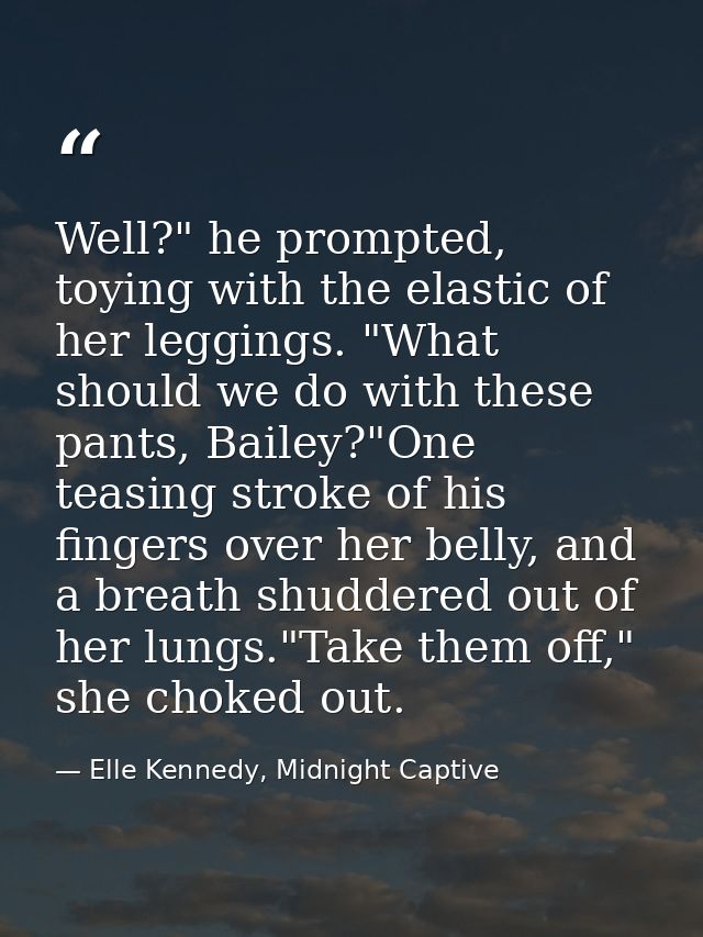 Well?" he prompted, toying with the elastic of her leggings. "What should we do with these pants, Bailey?"One teasing st — Elle Kennedy, Midnight Captive