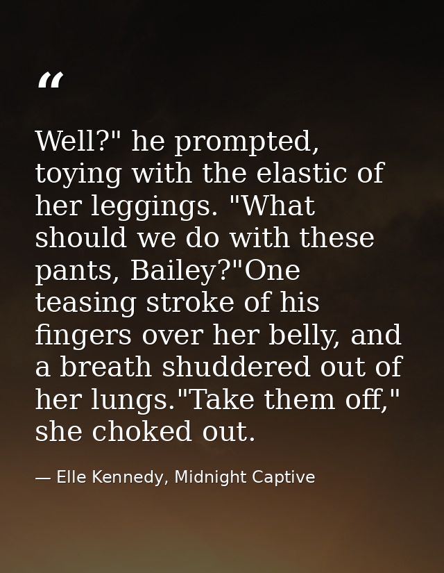 Well?" he prompted, toying with the elastic of her leggings. "What should we do with these pants, Bailey?"One teasing st — Elle Kennedy, Midnight Captive