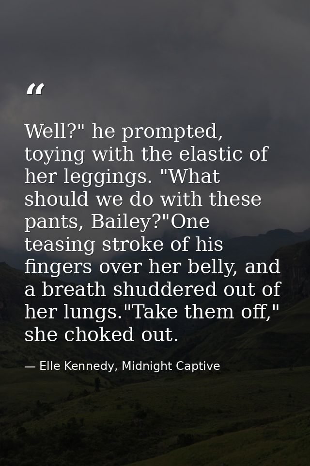 Well?" he prompted, toying with the elastic of her leggings. "What should we do with these pants, Bailey?"One teasing st — Elle Kennedy, Midnight Captive