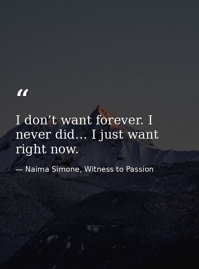 I don’t want forever. I never did… I just want right now. — Naima Simone, Witness to Passion