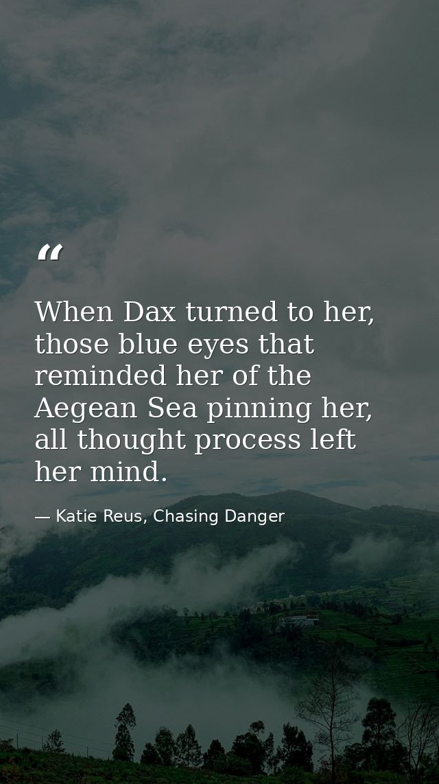 When Dax turned to her, those blue eyes that reminded her of the Aegean Sea pinning her, all thought process left her mi — Katie Reus, Chasing Danger
