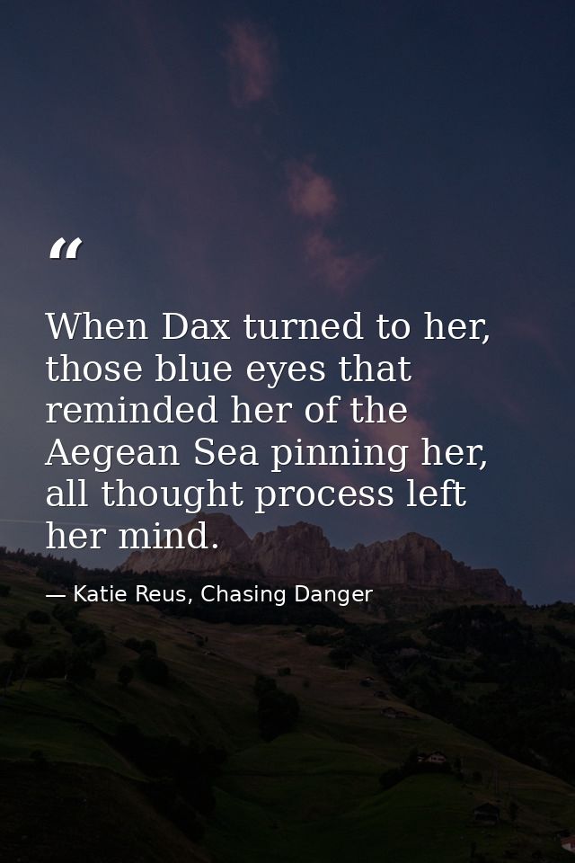 When Dax turned to her, those blue eyes that reminded her of the Aegean Sea pinning her, all thought process left her mi — Katie Reus, Chasing Danger