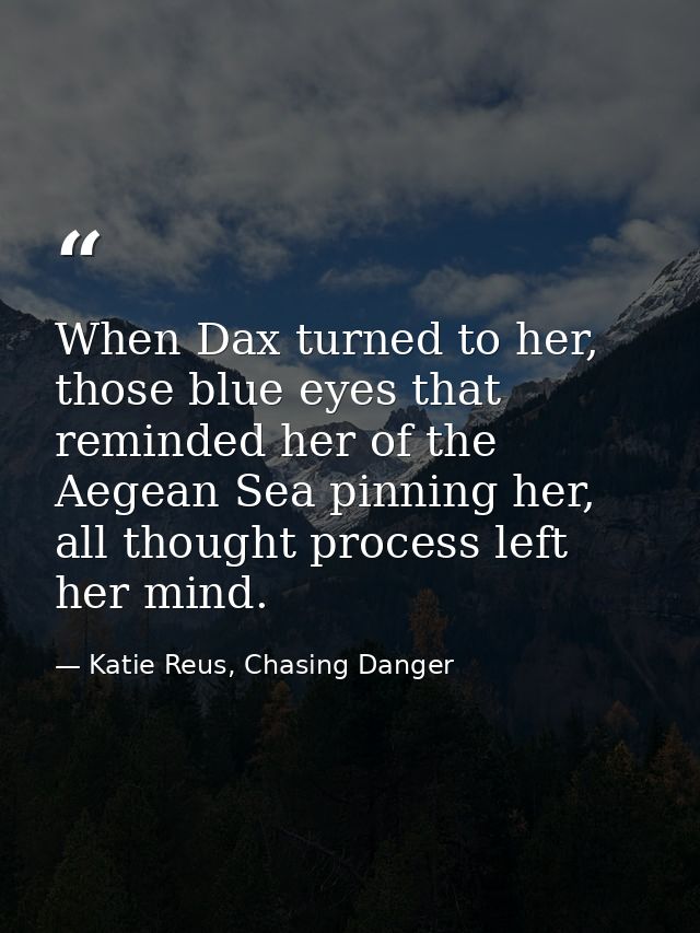When Dax turned to her, those blue eyes that reminded her of the Aegean Sea pinning her, all thought process left her mi — Katie Reus, Chasing Danger