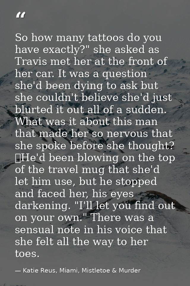So how many tattoos do you have exactly?" she asked as Travis met her at the front of her car. It was a question she'd b — Katie Reus, Miami, Mistletoe & Murder