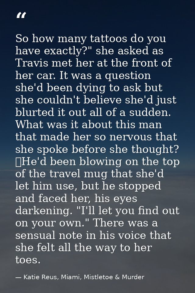 So how many tattoos do you have exactly?" she asked as Travis met her at the front of her car. It was a question she'd b — Katie Reus, Miami, Mistletoe & Murder