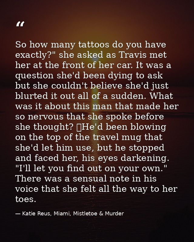 So how many tattoos do you have exactly?" she asked as Travis met her at the front of her car. It was a question she'd b — Katie Reus, Miami, Mistletoe & Murder