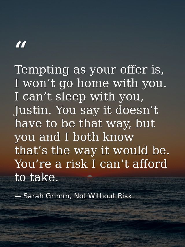Tempting as your offer is, I won’t go home with you. I can’t sleep with you, Justin. You say it doesn’t have to be that  — Sarah Grimm, Not Without Risk