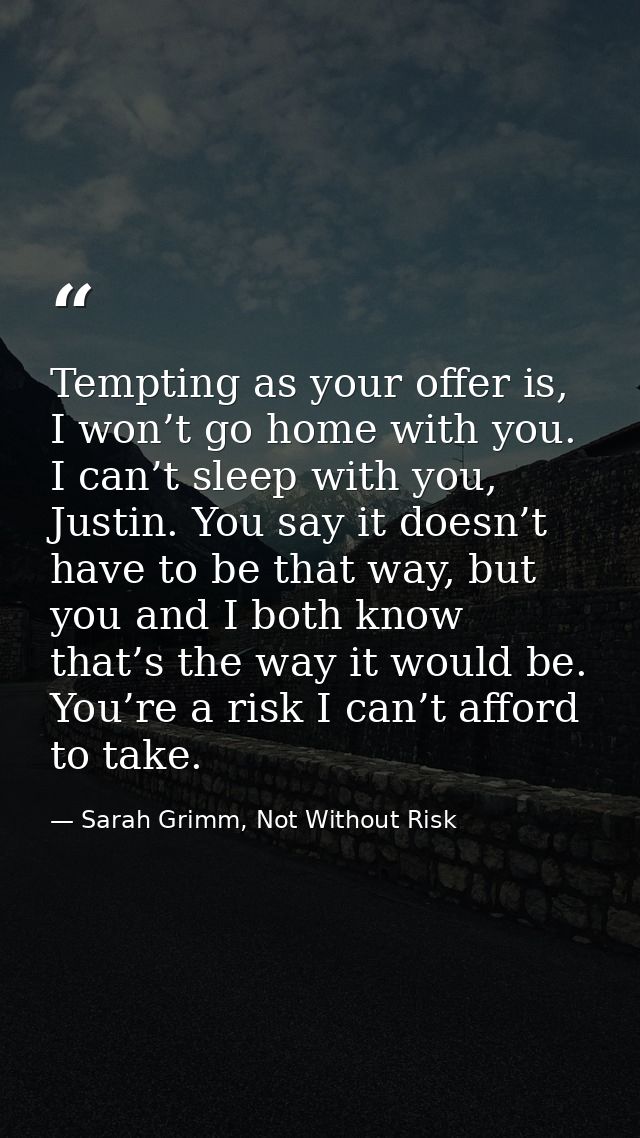 Tempting as your offer is, I won’t go home with you. I can’t sleep with you, Justin. You say it doesn’t have to be that  — Sarah Grimm, Not Without Risk