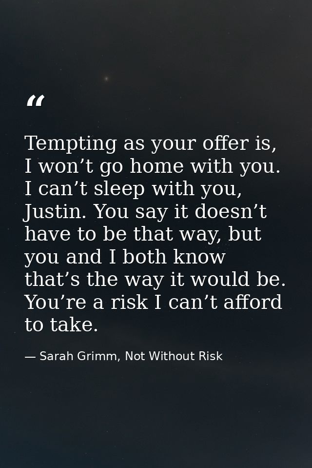 Tempting as your offer is, I won’t go home with you. I can’t sleep with you, Justin. You say it doesn’t have to be that  — Sarah Grimm, Not Without Risk